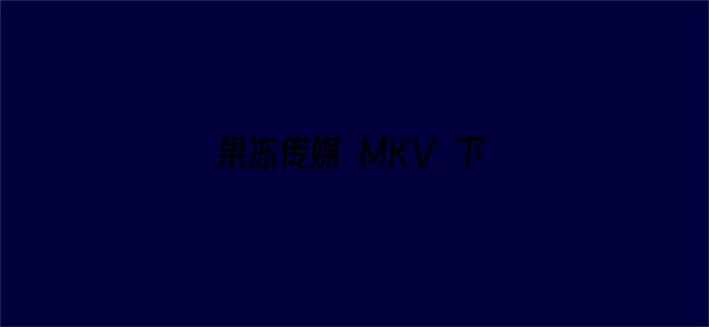 果冻传媒 MKV 下载电影封面图